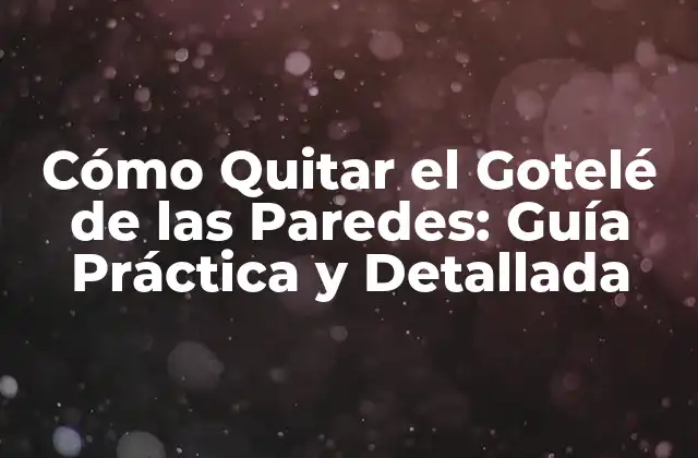 Cómo Quitar el Gotelé de las Paredes: Guía Práctica y Detallada