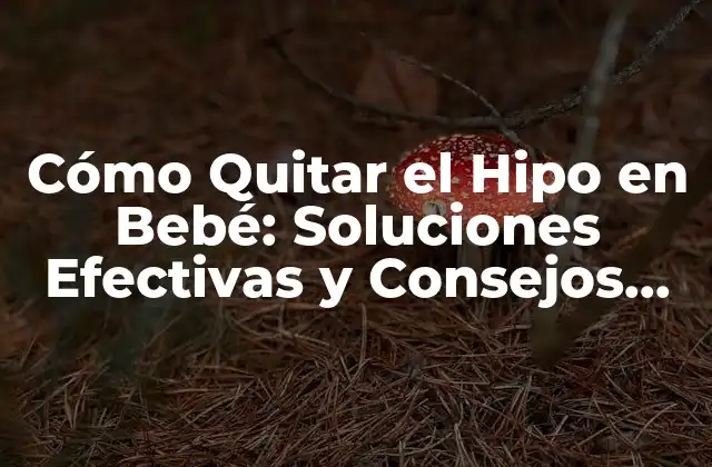 Cómo Quitar el Hipo en Bebé: Soluciones Efectivas y Consejos Prácticos