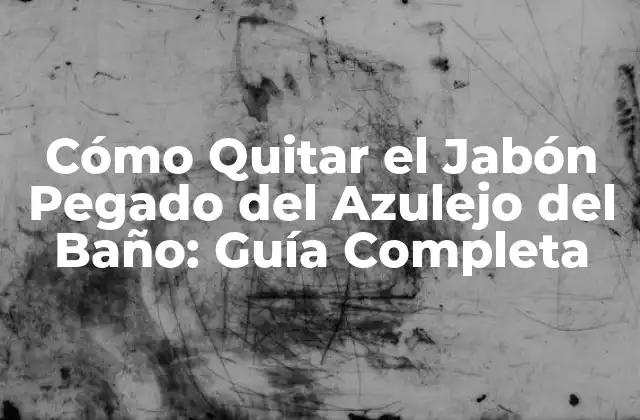 ¿Por qué el Jabón se Pega al Azulejo del Baño?