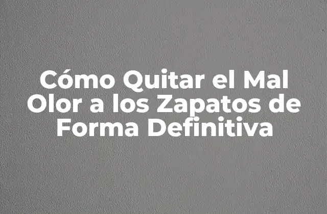 Cómo Quitar el Mal Olor a los Zapatos de Forma Definitiva