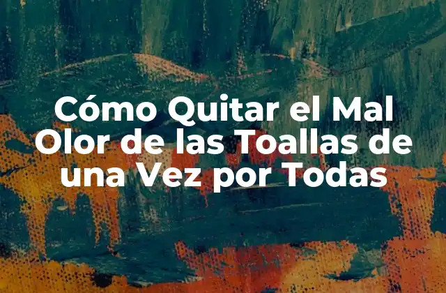 Cómo Quitar el Mal Olor de las Toallas de una Vez por Todas