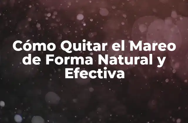 Cómo Quitar el Mareo de Forma Natural y Efectiva