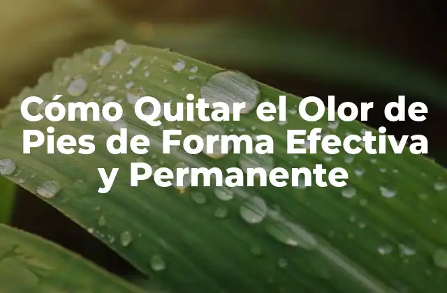 Cómo Quitar el Olor de Pies de Forma Efectiva y Permanente