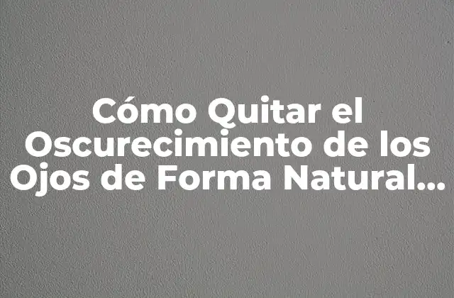 Cómo Quitar el Oscurecimiento de los Ojos de Forma Natural y Permanente
