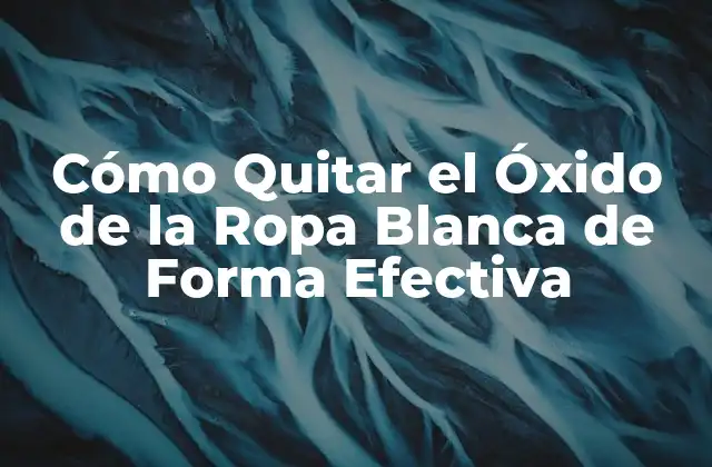 Cómo Quitar el Óxido de la Ropa Blanca de Forma Efectiva
