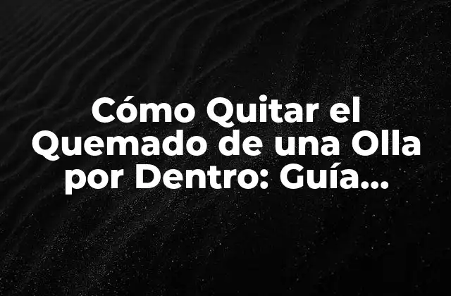 Cómo Quitar el Quemado de una Olla por Dentro: Guía Completa