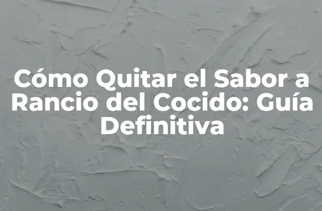 Cómo Quitar el Sabor a Rancio Del Cocido: Guía Definitiva