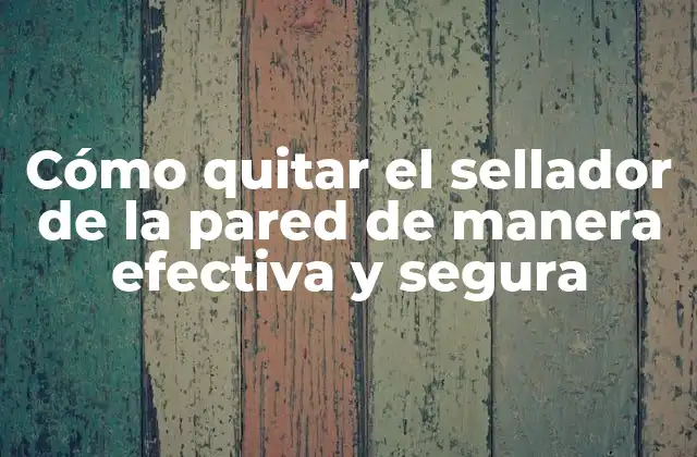 Cómo Quitar el Sellador de la Pared de Manera Efectiva y Segura