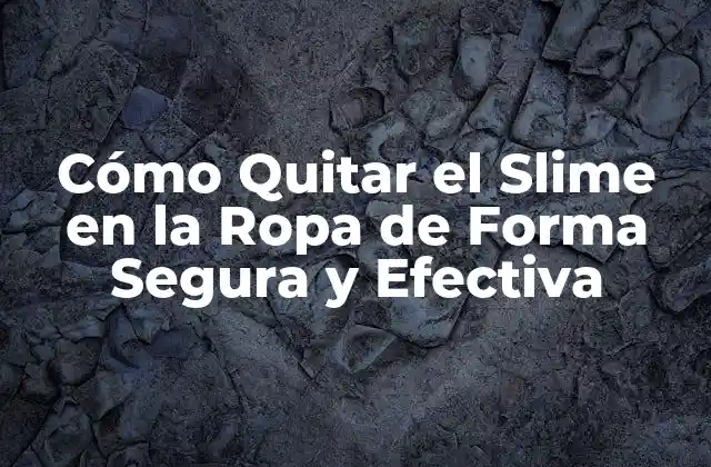 Cómo Quitar el Slime en la Ropa de Forma Segura y Efectiva