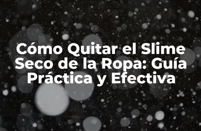 Cómo Quitar el Slime Seco de la Ropa: Guía Práctica y Efectiva