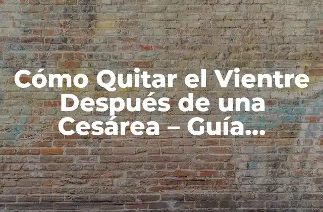 Cómo Quitar el Vientre Después de una Cesárea – Guía Completa