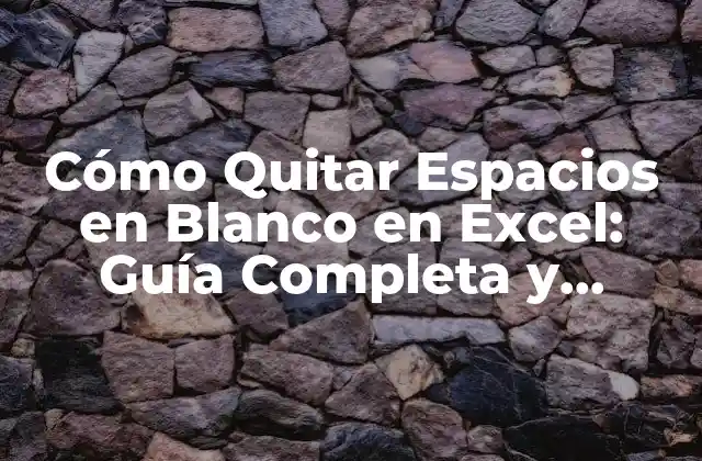 Cómo Quitar Espacios en Blanco en Excel: Guía Completa y Detallada