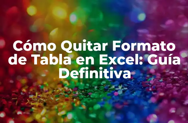 Cómo Quitar Formato de Tabla en Excel: Guía Definitiva