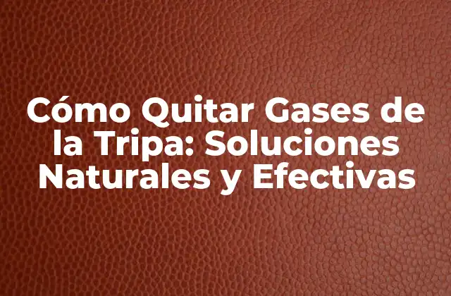 Cómo Quitar Gases de la Tripa: Soluciones Naturales y Efectivas
