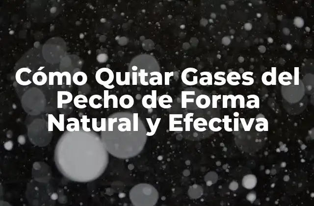 Cómo Quitar Gases Del Pecho de Forma Natural y Efectiva