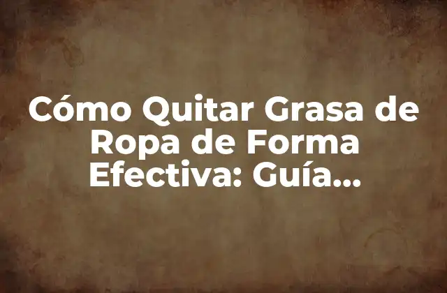 Cómo Quitar Grasa de Ropa de Forma Efectiva: Guía Completa