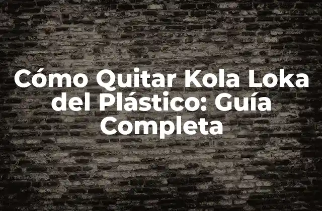 Cómo Quitar Kola Loka Del Plástico: Guía Completa