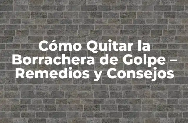 Cómo Quitar la Borrachera de Golpe – Remedios y Consejos
