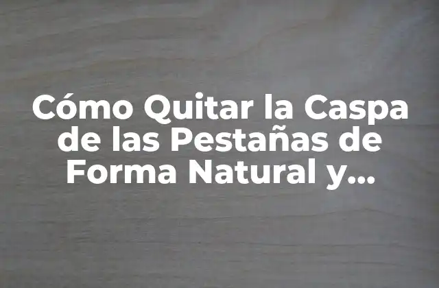Cómo Quitar la Caspa de las Pestañas de Forma Natural y Eficiente