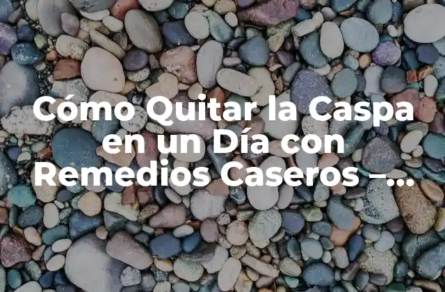 Cómo Quitar la Caspa en un Día con Remedios Caseros – Solución Natural y Efectiva