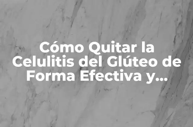 Cómo Quitar la Celulitis Del Glúteo de Forma Efectiva y Permanente