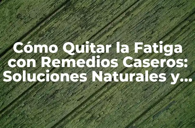 Cómo Quitar la Fatiga con Remedios Caseros: Soluciones Naturales y Efectivas