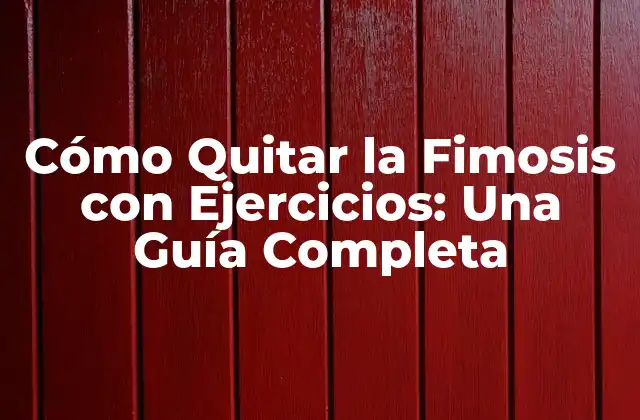 Cómo Quitar la Fimosis con Ejercicios: una Guía Completa