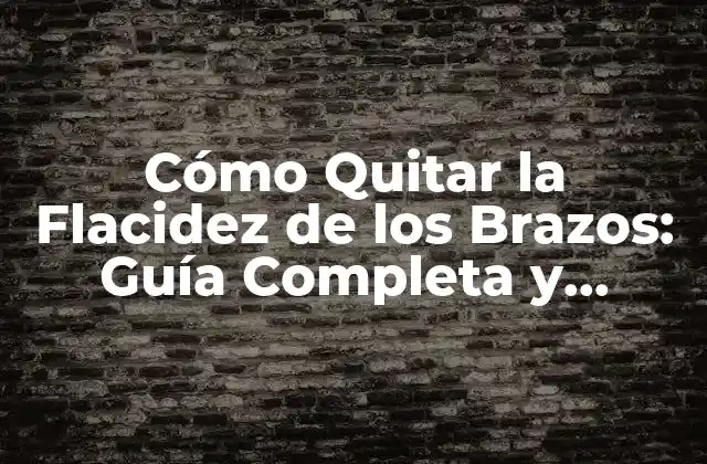 Cómo Quitar la Flacidez de los Brazos: Guía Completa y Efectiva