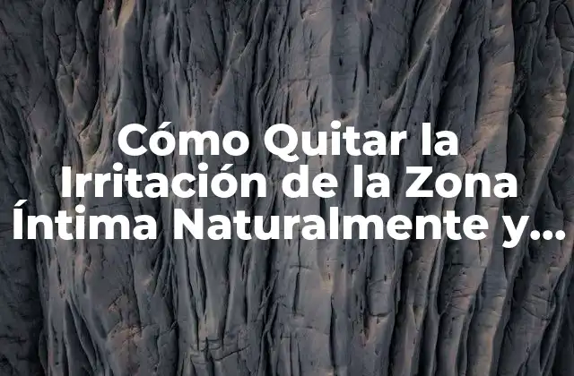 Cómo Quitar la Irritación de la Zona Íntima Naturalmente y para Siempre