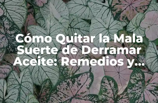 Cómo Quitar la Mala Suerte de Derramar Aceite: Remedios y Soluciones