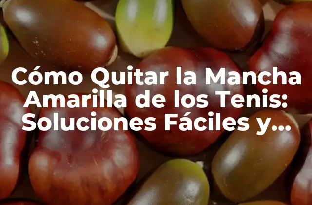 Cómo Quitar la Mancha Amarilla de los Tenis: Soluciones Fáciles y Efectivas