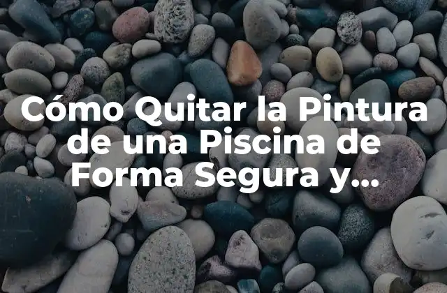 Cómo Quitar la Pintura de una Piscina de Forma Segura y Efectiva