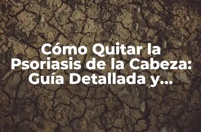 Cómo Quitar la Psoriasis de la Cabeza: Guía Detallada y Completa