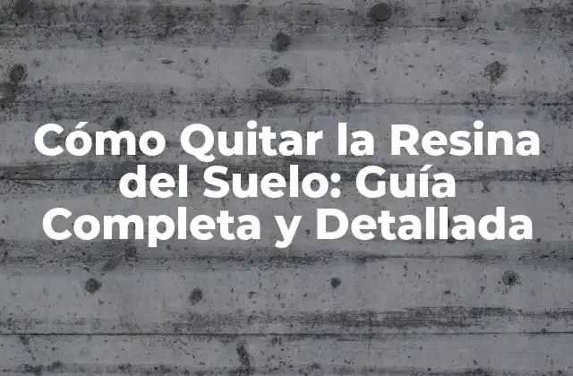 Cómo Quitar la Resina Del Suelo: Guía Completa y Detallada