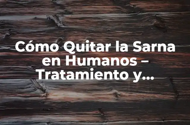 Cómo Quitar la Sarna en Humanos – Tratamiento y Remedios Naturales