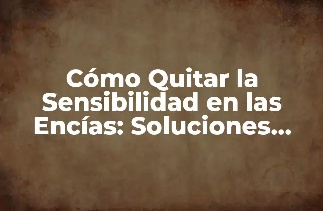 Cómo Quitar la Sensibilidad en las Encías: Soluciones Efectivas