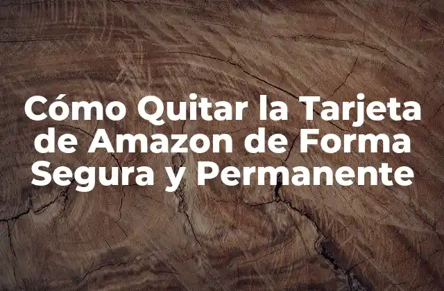 Cómo Quitar la Tarjeta de Amazon de Forma Segura y Permanente
