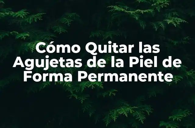Cómo Quitar las Agujetas de la Piel de Forma Permanente