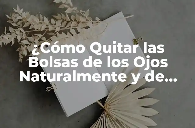 ¿cómo Quitar las Bolsas de los Ojos Naturalmente y de Forma Permanente?