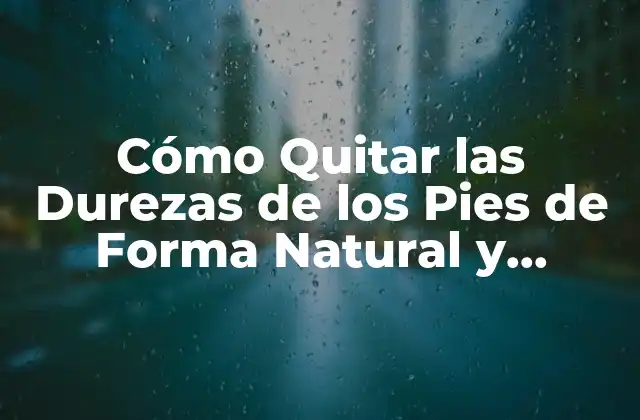 Cómo Quitar las Durezas de los Pies de Forma Natural y Efectiva