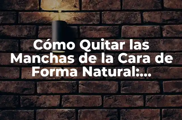 Cómo Quitar las Manchas de la Cara de Forma Natural: Soluciones Efectivas y Seguras