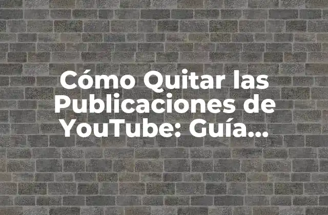Cómo Quitar las Publicaciones de Youtube: Guía Completa