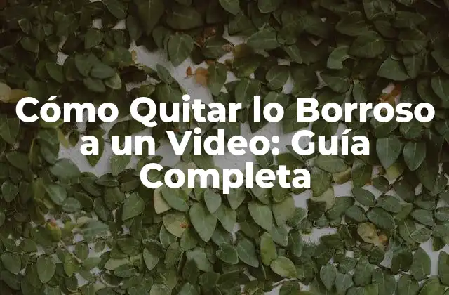 Cómo Quitar Lo Borroso a un Video: Guía Completa
