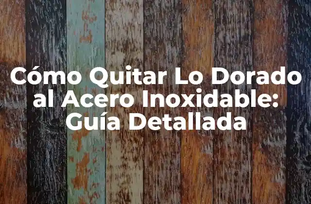 Cómo Quitar Lo Dorado Al Acero Inoxidable: Guía Detallada 2 ¿Qué es la Capa Dorada en el Acero Inoxidable?