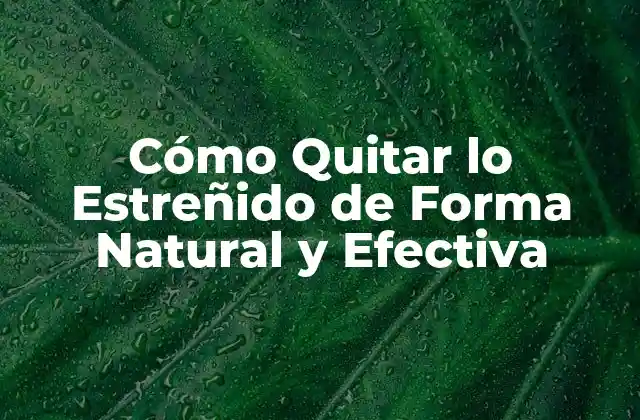 Cómo Quitar Lo Estreñido de Forma Natural y Efectiva