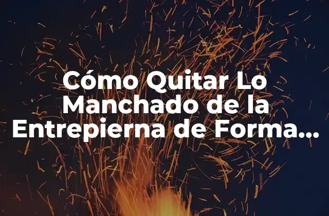 Cómo Quitar Lo Manchado de la Entrepierna de Forma Segura y Efectiva