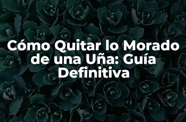Cómo Quitar Lo Morado de una Uña: Guía Definitiva