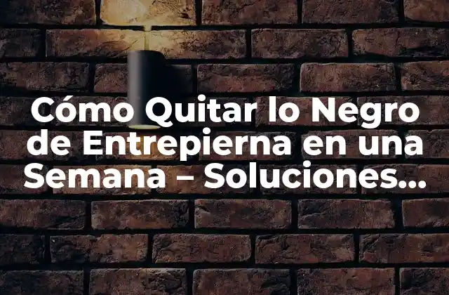 Cómo Quitar Lo Negro de Entrepierna en una Semana – Soluciones Naturales y Efectivas