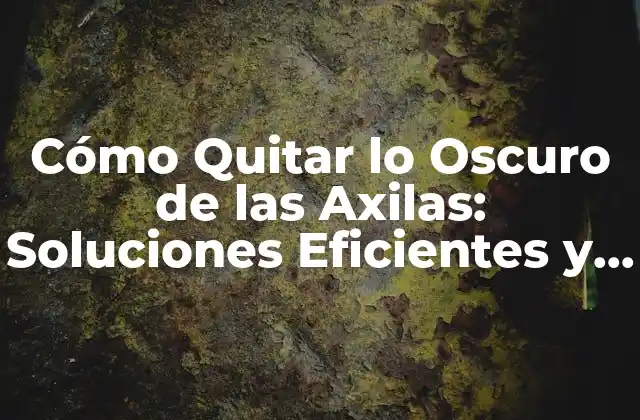 Cómo Quitar Lo Oscuro de las Axilas: Soluciones Eficientes y Naturales
