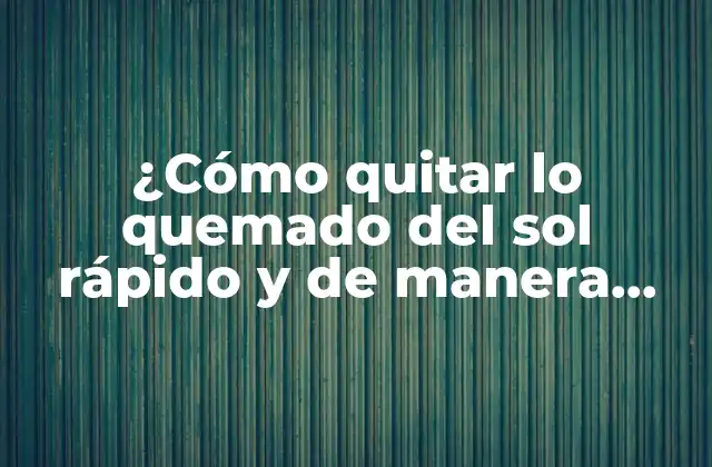 ¿cómo Quitar Lo Quemado Del Sol Rápido y de Manera Segura?